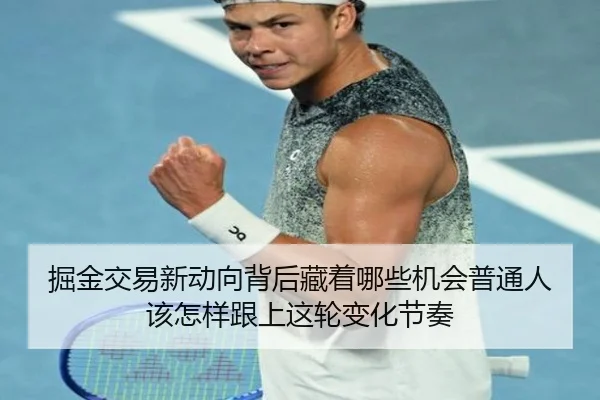 掘金交易新动向背后藏着哪些机会普通人该怎样跟上这轮变化节奏 | kaiyundianzi